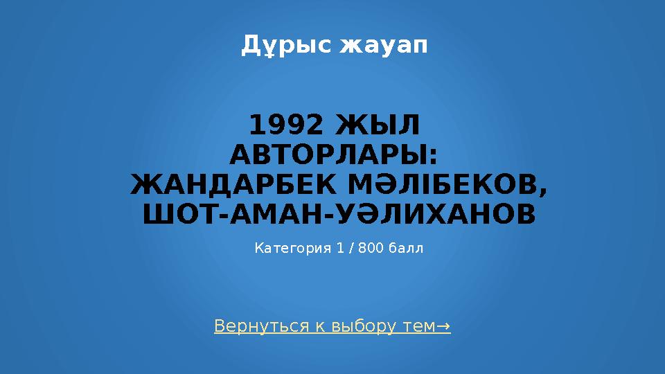 Вернуться к выбору тем→ Дұрыс жауап 1992 ЖЫЛ АВТОРЛАРЫ: ЖАНДАРБЕК МӘЛІБЕКОВ, ШОТ-АМАН-УӘЛИХАНОВ Категория 1 / 800 балл