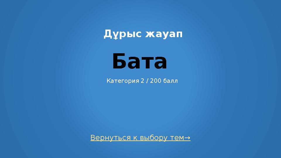 Вернуться к выбору тем→ Дұрыс жауап Бата Категория 2 / 200 балл