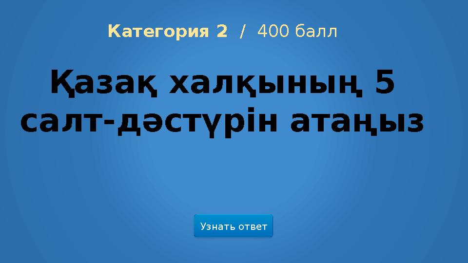 Узнать ответ Категория 2 / 400 балл Қазақ халқының 5 салт-дәстүрін атаңыз