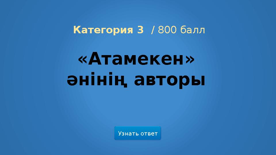 Узнать ответ Категория 3 / 800 балл «Атамекен» әнінің авторы