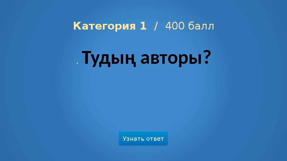 Узнать ответ Категория 1 / 400 балл . Тудың авторы?