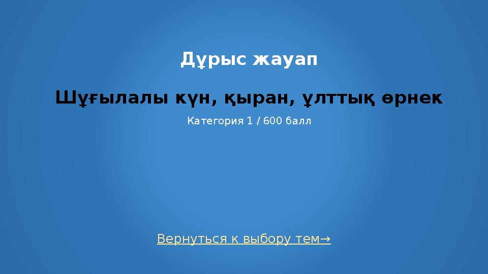 Вернуться к выбору тем→ Дұрыс жауап Шұғылалы күн, қыран, ұлттық өрнек Категория 1 / 600 балл