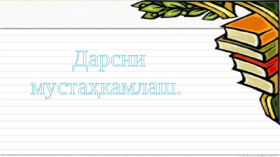 Дарсни мустаҳкамлаш.