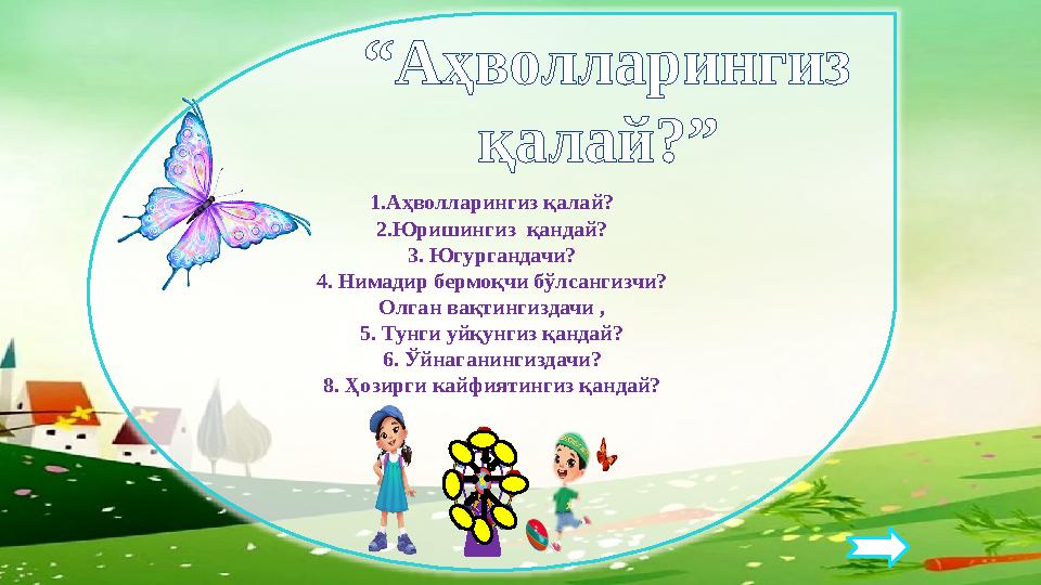 1.Аҳволларингиз қалай? 2.Юришингиз қандай? 3. Югургандачи? 4. Нимадир бермоқчи бўлсангизчи? Олган вақтингиздачи , 5. Тунги уйқ