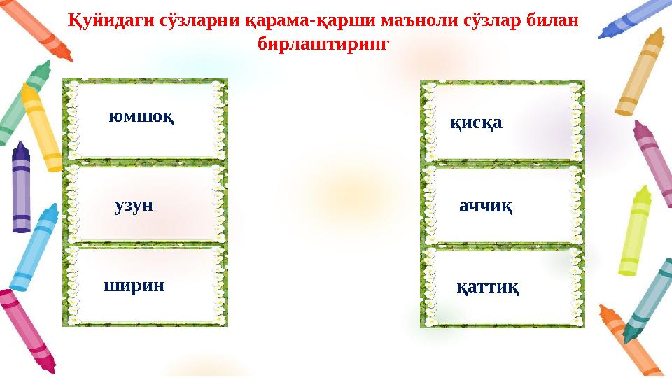 Қуйидаги сўзларни қарама-қарши маъноли сўзлар билан бирлаштиринг юмшоқ узун ширин қисқа аччиқ қаттиқ