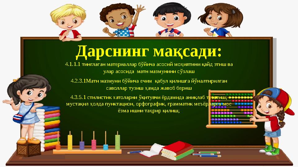 Дарснинг мақсади: 4.1.1.1 тинглаган материаллар бўйича асосий моҳиятини қайд этиш ва улар асосида матн мазмунини сўзлаш 4.2.3.