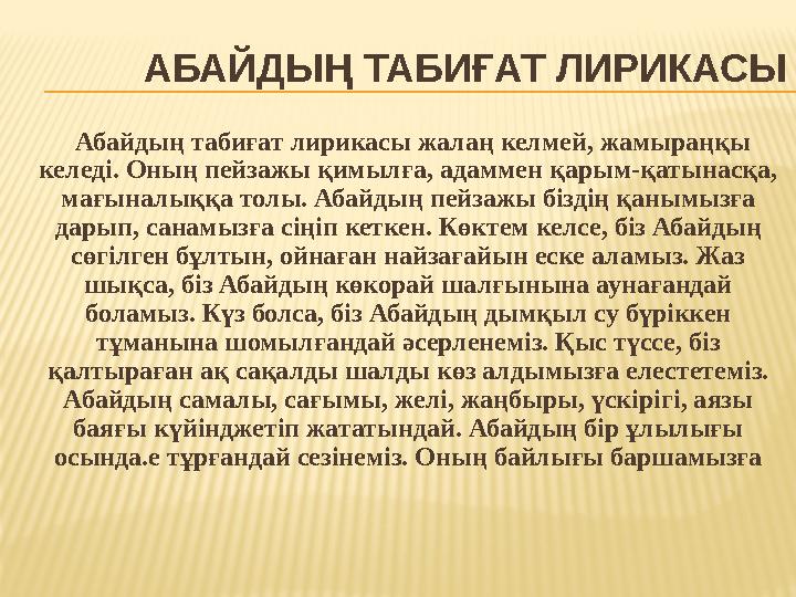 АБАЙДЫҢ ТАБИҒАТ ЛИРИКАСЫ Абайдың табиғат лирикасы жалаң келмей, жамыраңқы келеді. Оның пейзажы қимылға, адаммен қарым-қа АБАЙДЫҢ ТАБИҒАТ ЛИРИКАСЫ Абайдың табиғат лирикасы жалаң келмей, жамыраңқы келеді. Оның пейзажы қимылға, адаммен қарым-қа
