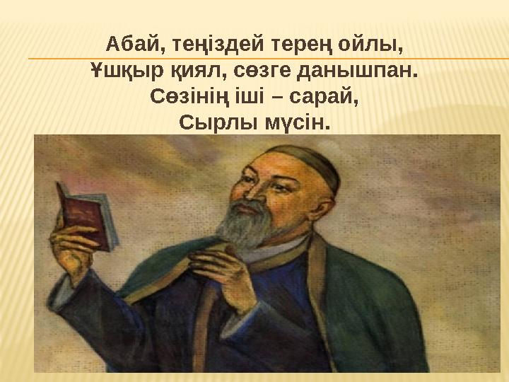 Абай, теңіздей терең ойлы, Ұшқыр қиял, сөзге данышпан. Сөзінің іші – сарай, Сырлы мүсін. Абай, теңіздей терең ойлы, Ұшқыр қиял, сөзге данышпан. Сөзінің іші – сарай, Сырлы мүсін.