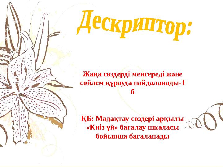 Жаңа сөздерді меңгереді және сөйлем құрауда пайдаланады-1 б ҚБ: Мадақтау сөздері арқылы «Киіз үй» бағалау шкаласы бойынша ба Жаңа сөздерді меңгереді және сөйлем құрауда пайдаланады-1 б ҚБ: Мадақтау сөздері арқылы «Киіз үй» бағалау шкаласы бойынша ба