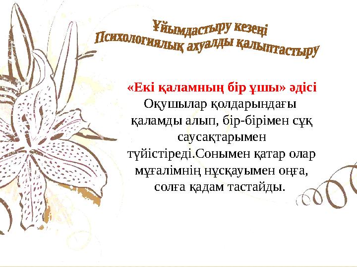 «Екі қаламның бір ұшы» әдісі Оқушылар қолдарындағы қаламды алып, бір-бірімен сұқ саусақтарымен түйістіреді.Сонымен қатар ола «Екі қаламның бір ұшы» әдісі Оқушылар қолдарындағы қаламды алып, бір-бірімен сұқ саусақтарымен түйістіреді.Сонымен қатар ола