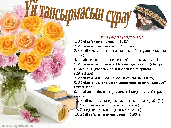 «Киіз үйдегі сұрақтар» әдісі 1. Абай қай жылы туған? (1845) 2. Абайдың шын аты кім? (Ибраһим) 3. «Абай » деген есімнің мағы «Киіз үйдегі сұрақтар» әдісі 1. Абай қай жылы туған? (1845) 2. Абайдың шын аты кім? (Ибраһим) 3. «Абай » деген есімнің мағы