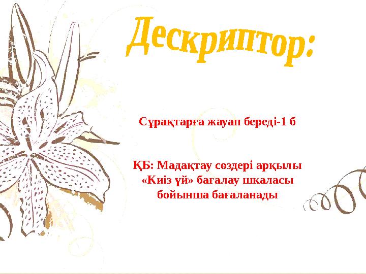Сұрақтарға жауап береді-1 б ҚБ: Мадақтау сөздері арқылы «Киіз үй» бағалау шкаласы бойынша бағаланады Сұрақтарға жауап береді-1 б ҚБ: Мадақтау сөздері арқылы «Киіз үй» бағалау шкаласы бойынша бағаланады