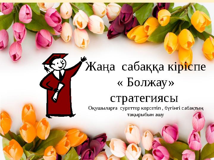 Жаңа сабаққа кіріспе « Болжау» стратегиясы Оқушыларға суреттер көрсетіп , бүгінгі сабақтың тақырыбын ашу Жаңа сабаққа кіріспе « Болжау» стратегиясы Оқушыларға суреттер көрсетіп , бүгінгі сабақтың тақырыбын ашу
