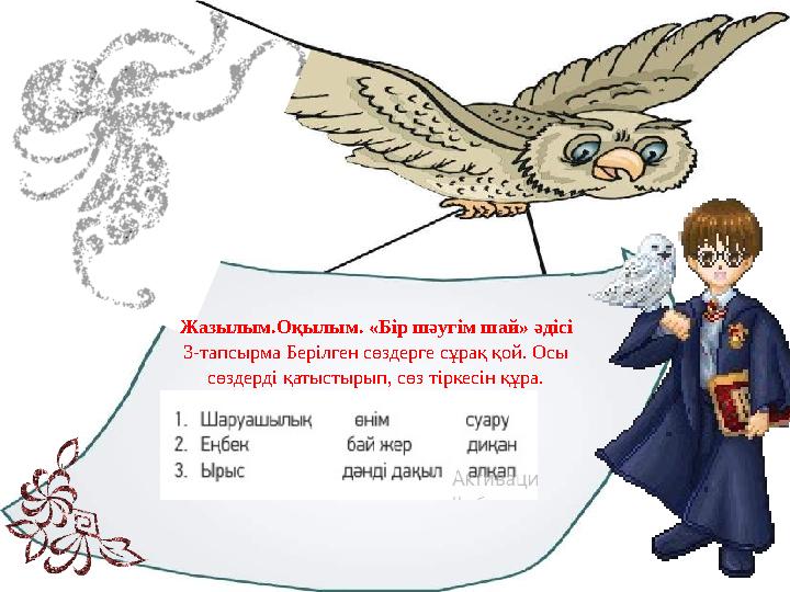 Жазылым.Оқылым. «Бір шәугім шай» әдісі 3-тапсырма Берілген сөздерге сұрақ қой. Осы сөздерді қатыстырып, сөз тіркесін құра.