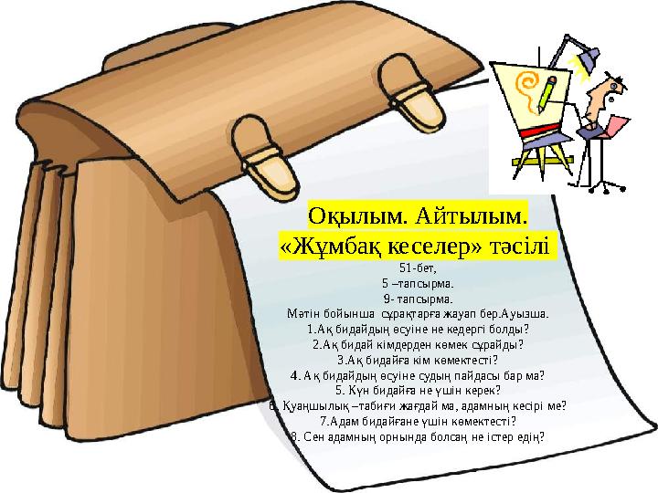 Оқылым. Айтылым. «Жұмбақ кеселер» тәсілі 51-бет, 5 –тапсырма. 9- тапсырма. Мәтін бойынша сұрақтарға жауап бер.Ауызша. 1.Ақ би