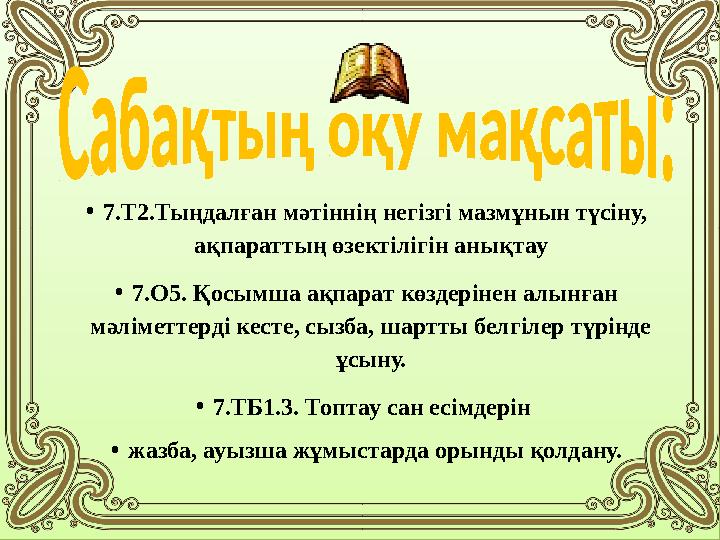 •7.Т2.Тыңдалған мәтіннің негізгі мазмұнын түсіну, ақпараттың өзектілігін анықтау •7.О5. Қосымша ақпарат көздерінен алынған мә