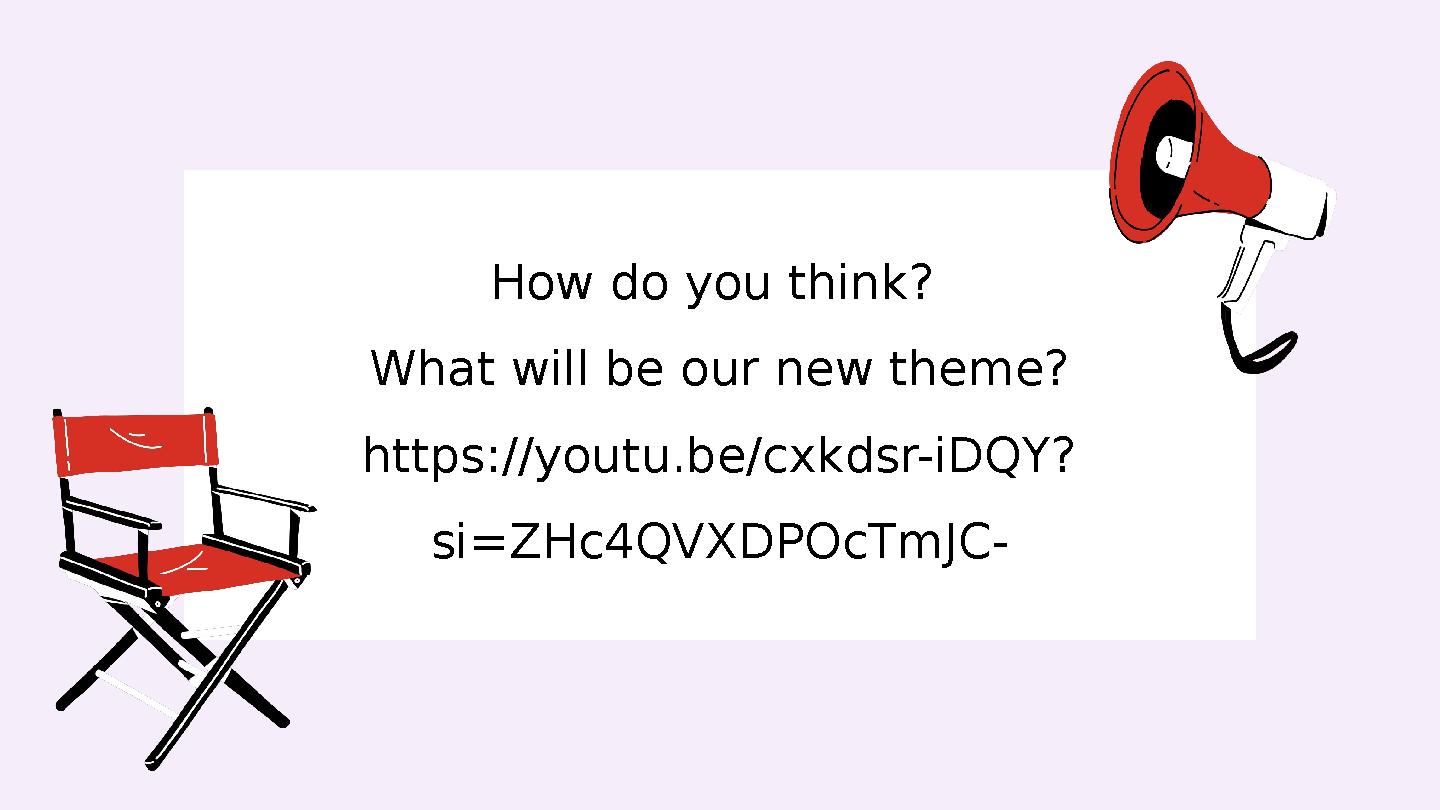 How do you think? What will be our new theme? https://youtu.be/cxkdsr-iDQY? si=ZHc4QVXDPOcTmJC-