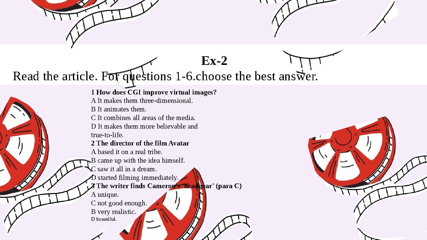 Ex-2 Read the article. For questions 1-6.choose the best answer. 1 How does CGI improve virtual images? A It makes them three-di