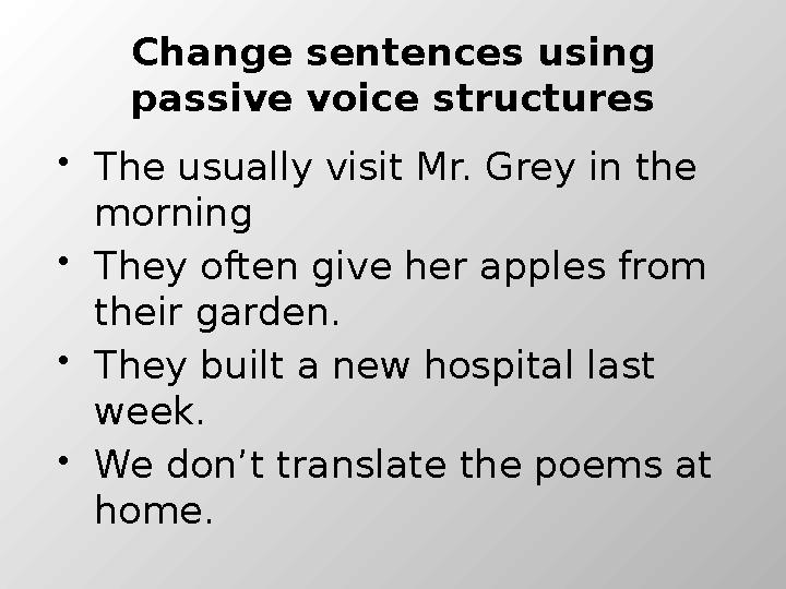 Сhange sentences using passive voice structures The usually visit Mr. Grey in the morning They often give her apples from t