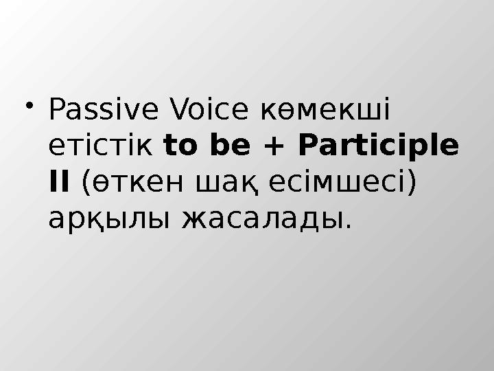 Passive Voice көмекші етістік to bе + Participle II (өткен шақ есімшесі) арқылы жасалады.