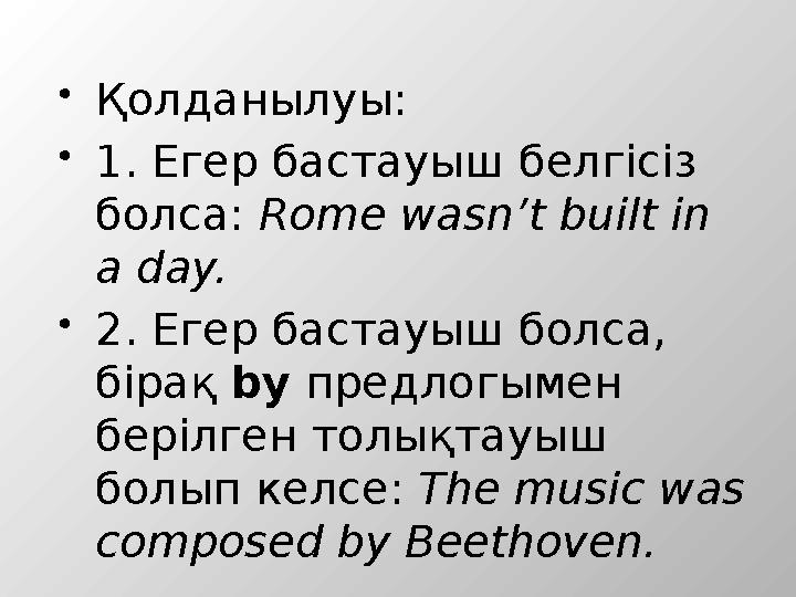 Қолданылуы: 1. Егер бастауыш белгісіз болса: Rome wasn’t built in a day. 2. Егер бастауыш болса, бірақ by предлогымен бе