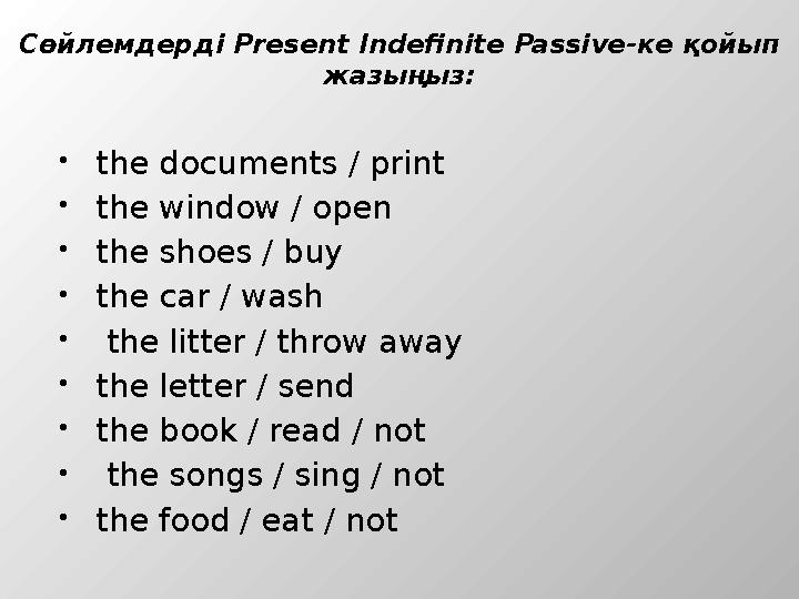 Сөйлемдерді Present Indefinite Passive-ке қойып жазыңыз: the documents / print the window / open the shoes / buy the car /