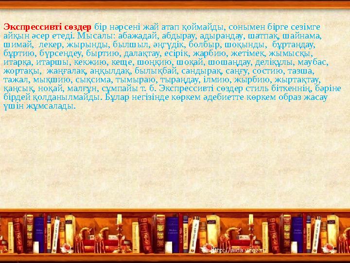 Экспрессивті сөздер бір нәрсені жай атап қоймайды, сонымен бірге сезімге айқын әсер етеді. Мысалы: абажадай, абдырау, адырандау
