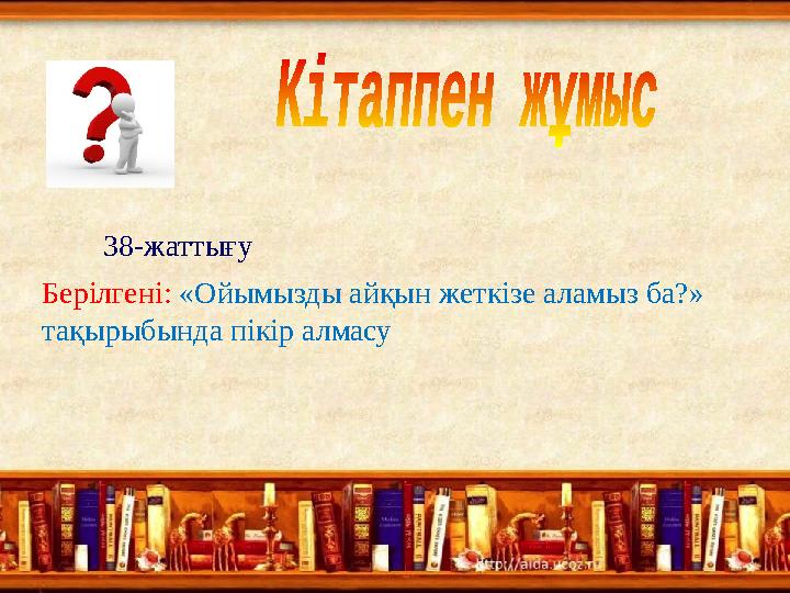38-жаттығу Берілгені: «Ойымызды айқын жеткізе аламыз ба?» тақырыбында пікір алмасу