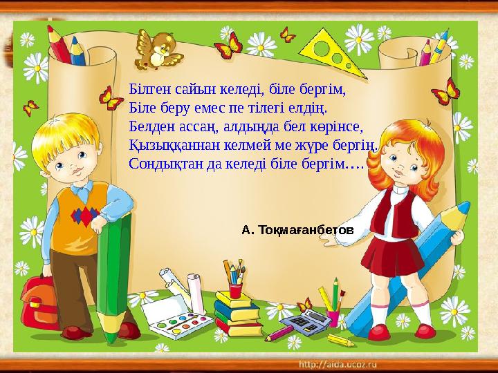 Білген сайын келеді, біле бергім, Біле беру емес пе тілегі елдің. Белден ассаң, алдыңда бел көрінсе, Қызыққаннан келмей ме жүре
