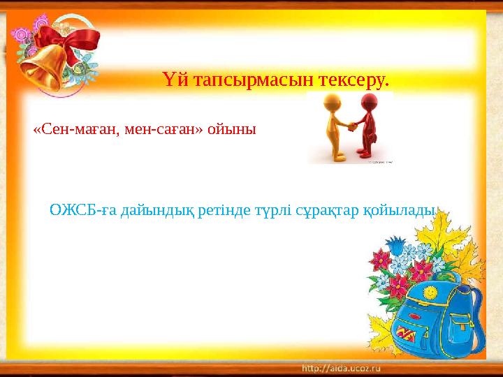Үй тапсырмасын тексеру. «Сен-маған, мен-саған» ойыны ОЖСБ-ға дайындық ретінде түрлі сұрақтар қойылады