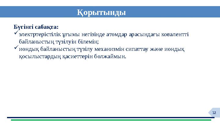 12 Қорытынды Бүгінгі сабақта: электртерістілік ұғымы негізінде атомдар арасындағы ковалентті байланыстың түзілуін білемін; ио