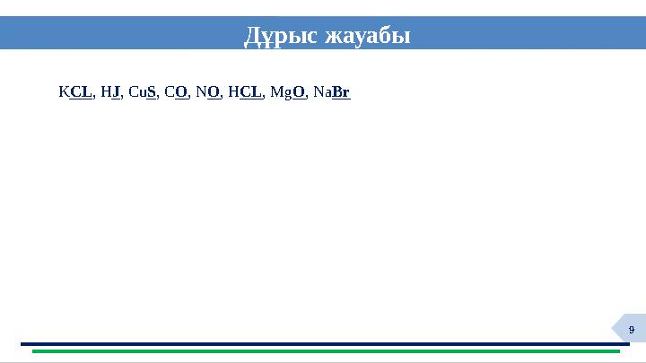 9 Дұрыс жауабы HYG KCL, HJ, CuS, CO, NO, HCL, MgO, NaBr