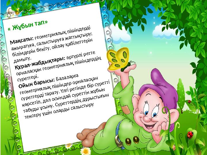 « Жұбын тап» Мақсаты: геометриялық пішіндерді ажыратуға, салыстыруға жаттықтыру; білімдерін бекіту, ойлау қабілеттерін дамыт