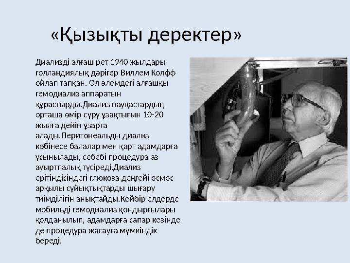 «Қызықты деректер» Диализді алғаш рет 1940 жылдары голландиялық дәрігер Виллем Колфф ойлап тапқан. Ол әлемдегі алғашқы гемоди