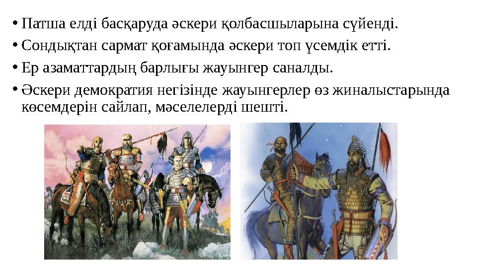 •Патша елді басқаруда әскери қолбасшыларына сүйенді. •Сондықтан сармат қоғамында әскери топ үсемдік етті. •Ер азаматтардың бар