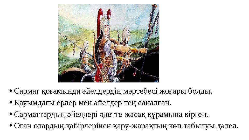 •Сармат қоғамында әйелдердің мәртебесі жоғары болды. •Қауымдағы ерлер мен әйелдер тең саналған. •Сарматтардың әйелдері әдетте ж