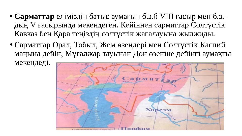 •Сарматтар еліміздің батыс аумағын б.з.б VІІІ ғасыр мен б.з.- дың V ғасырында мекендеген. Кейіннен сарматтар Солтүстік Кавказ б
