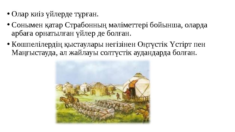 •Олар киіз үйлерде тұрған. •Сонымен қатар Страбонның мәліметтері бойынша, оларда арбаға орнатылған үйлер де болған. •Көшпеліл