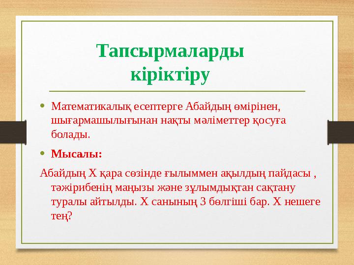 Тапсырмаларды кіріктіру •Математикалық есептерге Абайдың өмірінен, шығармашылығынан нақты мәліметтер қосуға болады. •Мысалы: