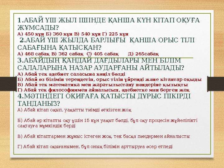 1.АБАЙ ҮШ ЖЫЛ ІШІНДЕ ҚАНША КҮН КІТАП ОҚУҒА ЖҰМСАДЫ? А) 450 күн Б) 360 күн В) 540 күн Г) 225 күн 2.АБАЙ ҮШ ЖЫЛДА БАРЛЫҒЫ ҚАНШ