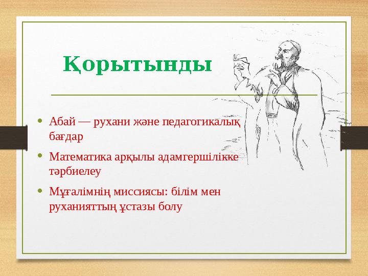 Қорытынды •Абай — рухани және педагогикалық бағдар •Математика арқылы адамгершілікке тәрбиелеу •Мұғалімнің миссиясы: білім мен