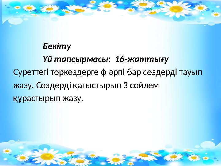 Бекіту Үй тапсырмасы: 16-жаттығу Суреттегі торкөздерге ф әрпі бар сөздерді тауып жазу. Сөздерді