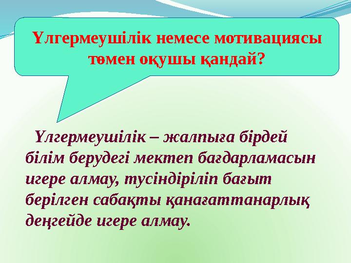 Үлгермеушілік – жалпыға бірдей білім берудегі мектеп бағдарламасын игере алмау, тусіндіріліп бағыт берілген сабақты қанағатт