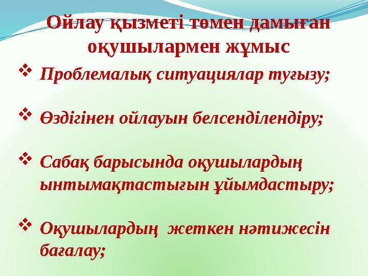 Ойлау қызметі төмен дамыған оқушылармен жұмыс Проблемалық ситуациялар туғызу; Өздігінен ойлауын белсенділендіру; Сабақ барыс