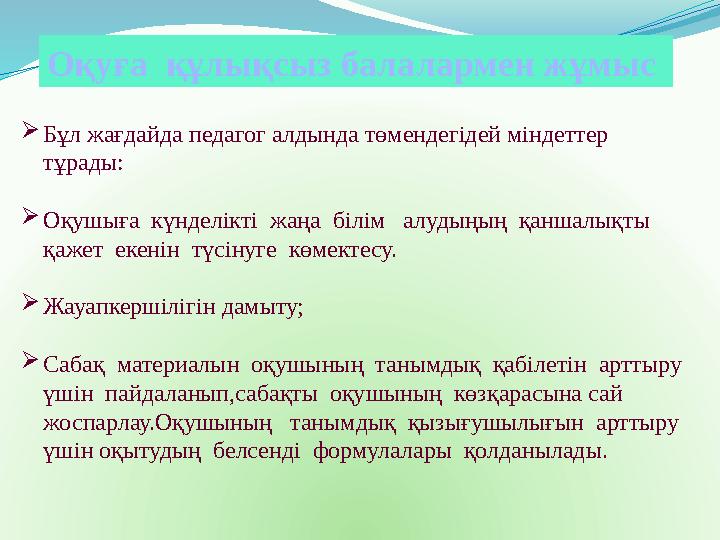 Оқуға құлықсыз балалармен жұмыс Бұл жағдайда педагог алдында төмендегідей міндеттер тұрады: Оқушыға күнделікті жаңа білі