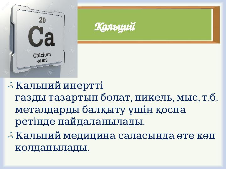 Кальций Кальцийинертті , , , . . газдытазартыпболат никель мыс тб металдардыбалқытуүшінқоспа . ретіндепайдаланыла