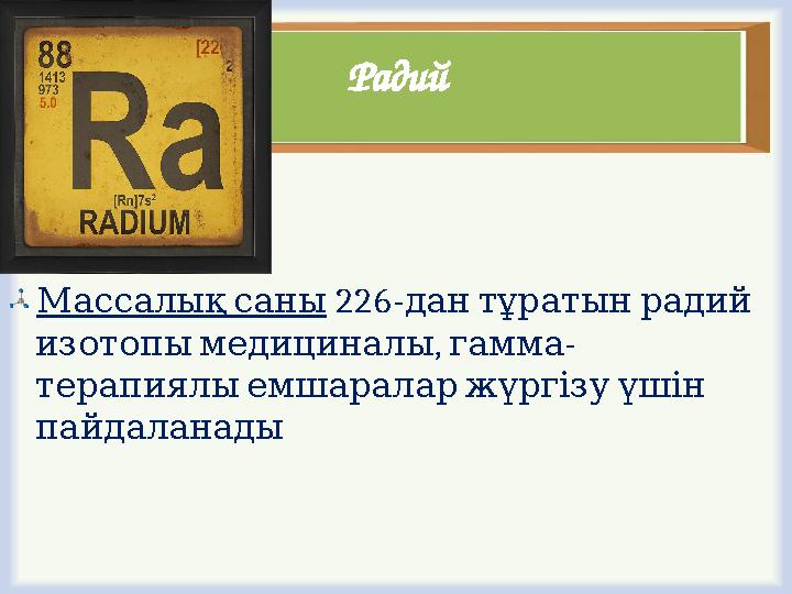 Радий Массалықсаны 226- дантұратынрадий , - изотопымедициналы гамма терапиялыемшараларжүргізуүшін пайдаланады
