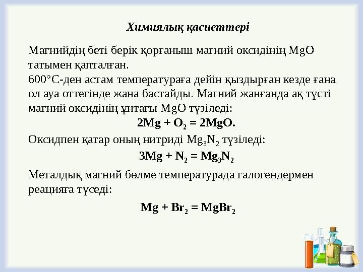 Mg + Br 2 = MgBr 2 Металдық магний бөлме температурада галогендермен реацияға түседі: Химиялық қасиеттері Магнийдің беті берік
