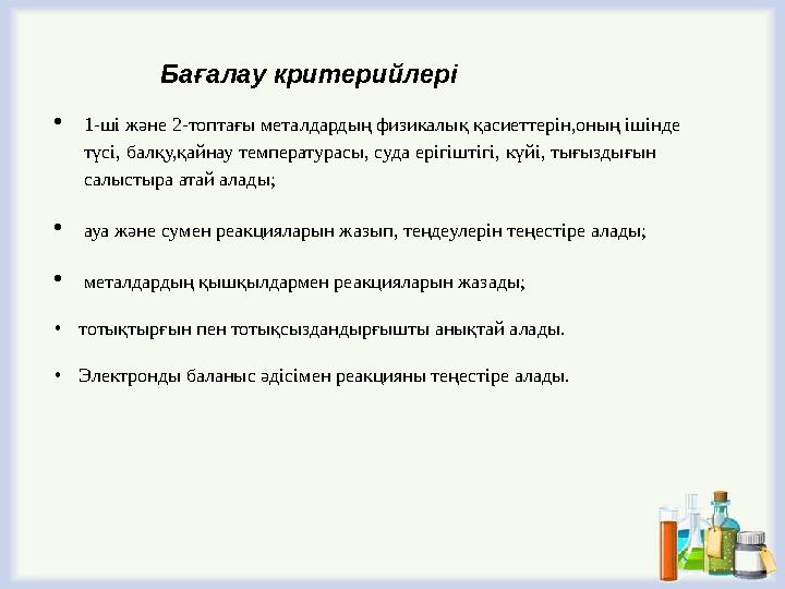 Бағалау критерийлері 1-ші және 2-топтағы металдардың физикалық қасиеттерін,оның ішінде түсі, балқу,қайнау температурасы, суда