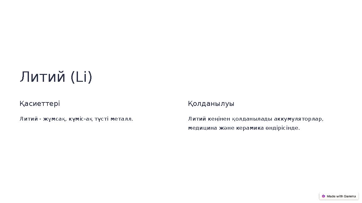 Литий (Li) Қасиеттері Литий - жұмсақ, күміс-ақ түсті металл. Қолданылуы Литий кеңінен қолданылады аккумуляторлар, медицина жән